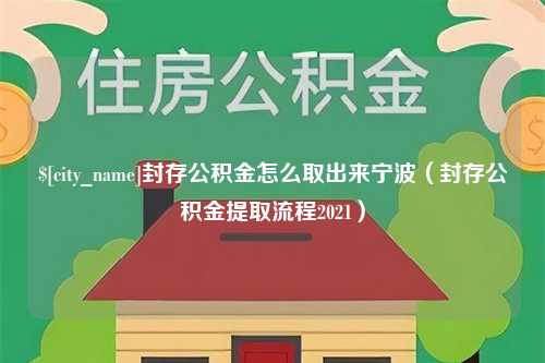 梨树县封存公积金怎么取出来宁波（封存公积金提取流程2021）