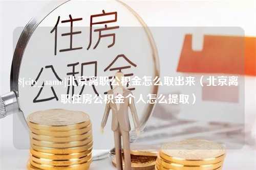 梨树县北京离职公积金怎么取出来（北京离职住房公积金个人怎么提取）